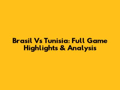 Brasil Vs Tunisia: Full Game Highlights & Analysis