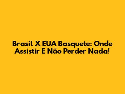 Brasil X EUA Basquete: Onde Assistir E Não Perder Nada!