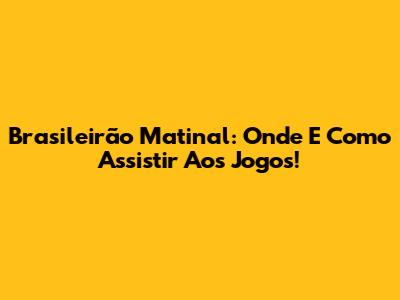 Brasileirão Matinal: Onde E Como Assistir Aos Jogos!