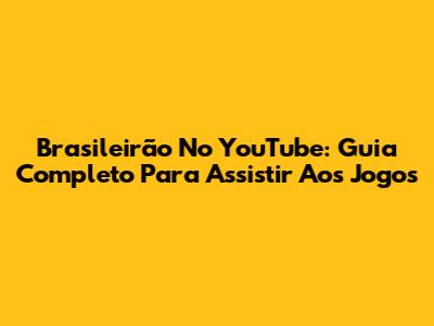Brasileirão No YouTube: Guia Completo Para Assistir Aos Jogos