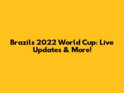 Brazil's 2022 World Cup: Live Updates & More!
