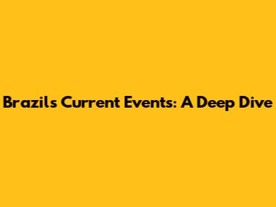 Brazil's Current Events: A Deep Dive