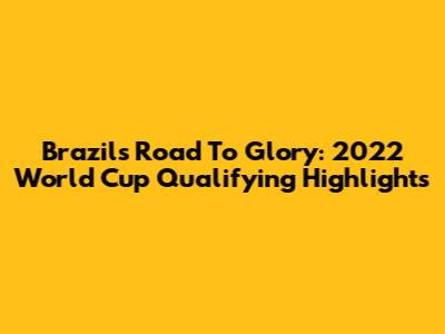 Brazil's Road To Glory: 2022 World Cup Qualifying Highlights