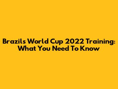 Brazil's World Cup 2022 Training: What You Need To Know