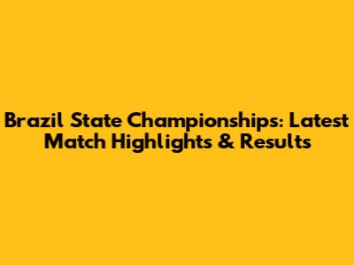 Brazil State Championships: Latest Match Highlights & Results