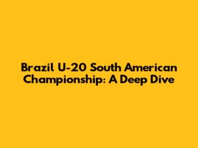 Brazil U-20 South American Championship: A Deep Dive