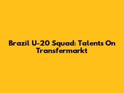 Brazil U-20 Squad: Talents On Transfermarkt