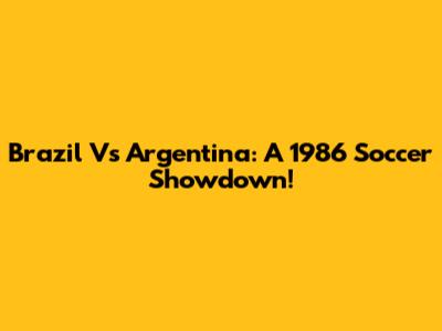Brazil Vs Argentina: A 1986 Soccer Showdown!