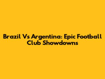 Brazil Vs Argentina: Epic Football Club Showdowns