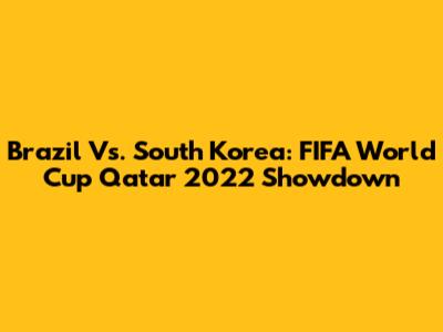 Brazil Vs. South Korea: FIFA World Cup Qatar 2022 Showdown