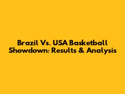 Brazil Vs. USA Basketball Showdown: Results & Analysis