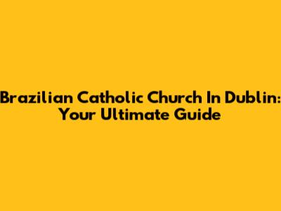 Brazilian Catholic Church In Dublin: Your Ultimate Guide