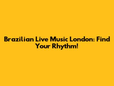 Brazilian Live Music London: Find Your Rhythm!