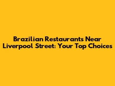 Brazilian Restaurants Near Liverpool Street: Your Top Choices