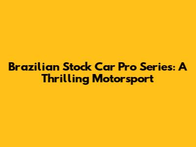 Brazilian Stock Car Pro Series: A Thrilling Motorsport