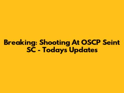 Breaking: Shooting At OSCP Seint SC - Today's Updates