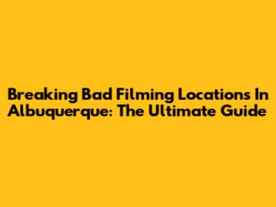Breaking Bad Filming Locations In Albuquerque: The Ultimate Guide