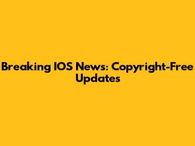Breaking IOS News: Copyright-Free Updates