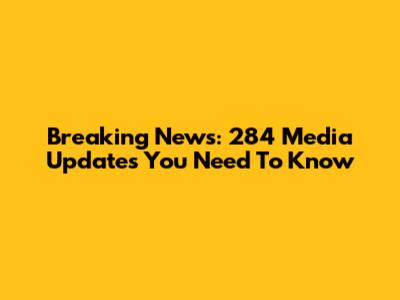 Breaking News: 284 Media Updates You Need To Know