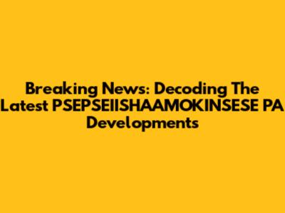 Breaking News: Decoding The Latest PSEPSEIISHAAMOKINSESE PA Developments