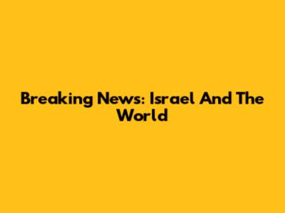 Breaking News: Israel And The World