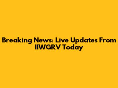 Breaking News: Live Updates From IIWGRV Today