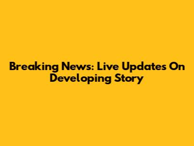 Breaking News: Live Updates On Developing Story