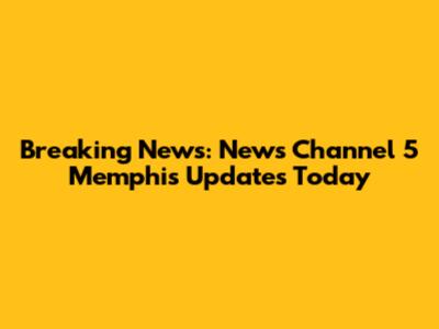 Breaking News: News Channel 5 Memphis Updates Today
