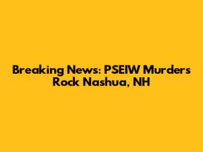 Breaking News: PSEIW Murders Rock Nashua, NH