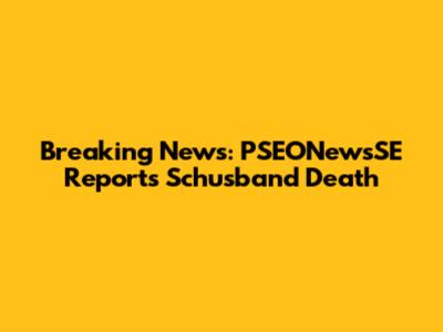 Breaking News: PSEONewsSE Reports Schusband Death