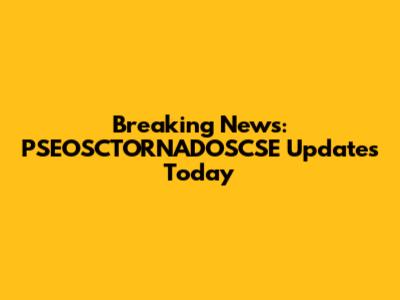 Breaking News: PSEOSCTORNADOSCSE Updates Today