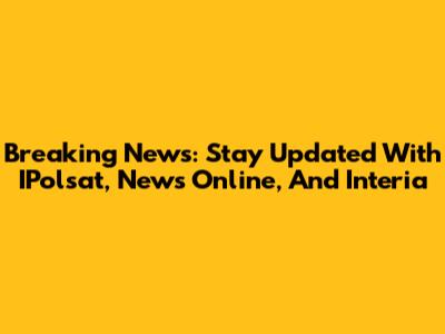 Breaking News: Stay Updated With IPolsat, News Online, And Interia