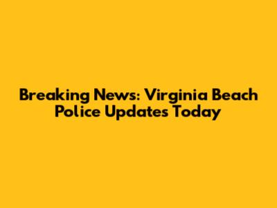 Breaking News: Virginia Beach Police Updates Today