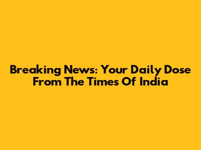 Breaking News: Your Daily Dose From The Times Of India