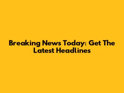 Breaking News Today: Get The Latest Headlines