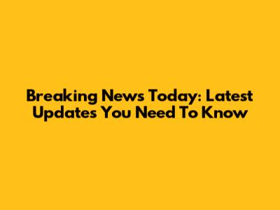 Breaking News Today: Latest Updates You Need To Know