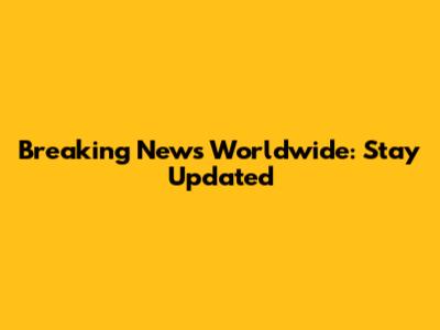 Breaking News Worldwide: Stay Updated