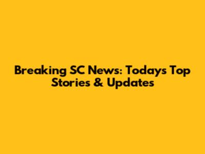 Breaking SC News: Today's Top Stories & Updates