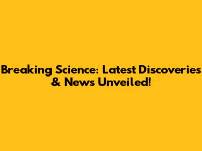Breaking Science: Latest Discoveries & News Unveiled!