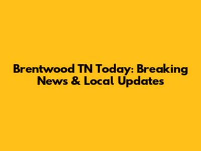 Brentwood TN Today: Breaking News & Local Updates
