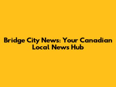 Bridge City News: Your Canadian Local News Hub
