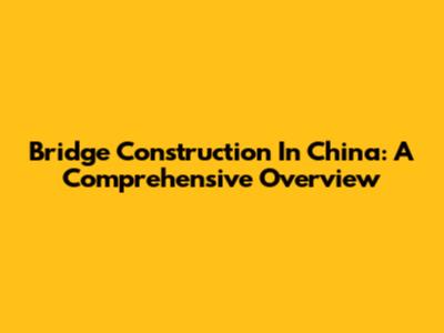 Bridge Construction In China: A Comprehensive Overview