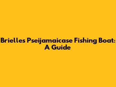 Brielle's Pseijamaicase Fishing Boat: A Guide