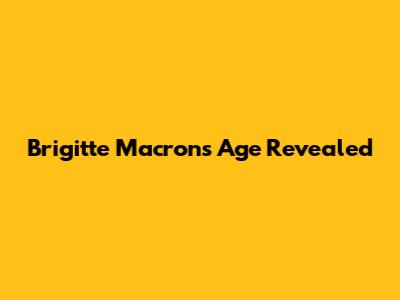 Brigitte Macron's Age Revealed
