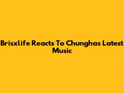 Brisxlife Reacts To Chungha's Latest Music