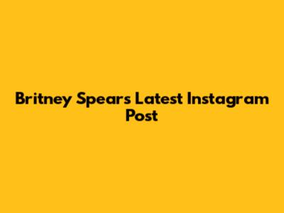 Britney Spears' Latest Instagram Post