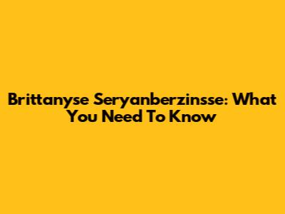 Brittanyse Seryanberzinsse: What You Need To Know