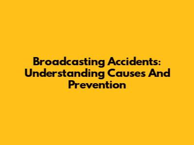 Broadcasting Accidents: Understanding Causes And Prevention