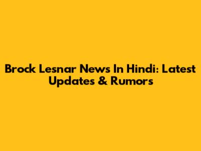 Brock Lesnar News In Hindi: Latest Updates & Rumors