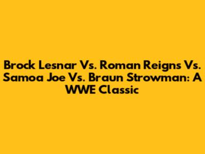 Brock Lesnar Vs. Roman Reigns Vs. Samoa Joe Vs. Braun Strowman: A WWE Classic